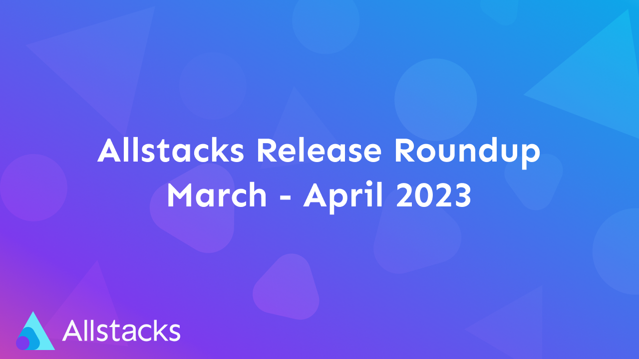 Allstacks Release Roundup March - April 2023