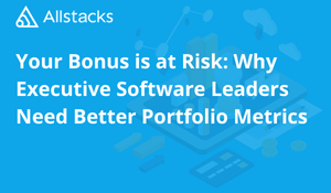 Your Bonus is at Risk: Why Executive Software Leaders Need Better Portfolio Metrics
