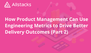 How Product Management Can Use Engineering Metrics to Drive Better Delivery Outcomes