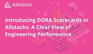 Introducing DORA Scorecards in Allstacks: A Clear View of Engineering Performance
