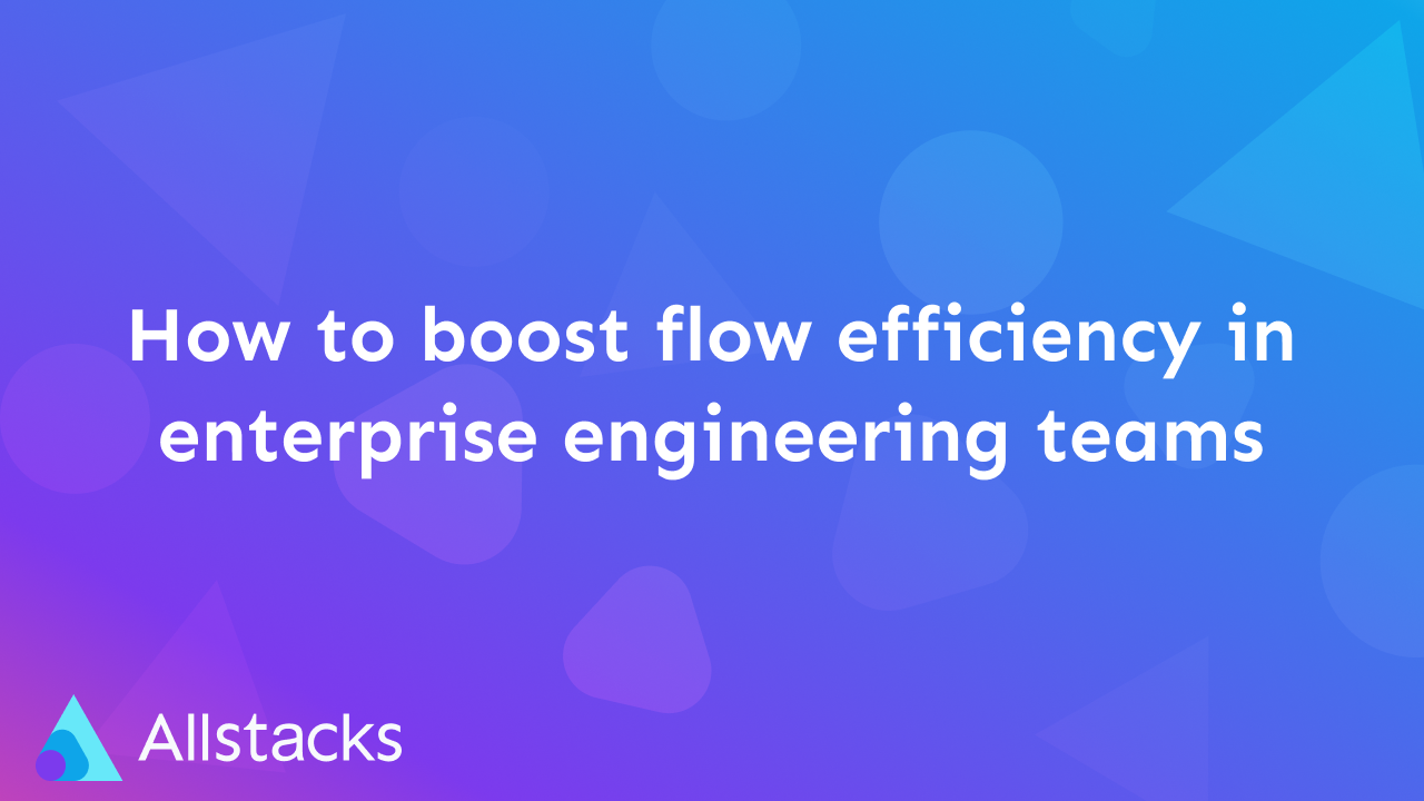 How to boost flow efficiency in enterprise engineering teams