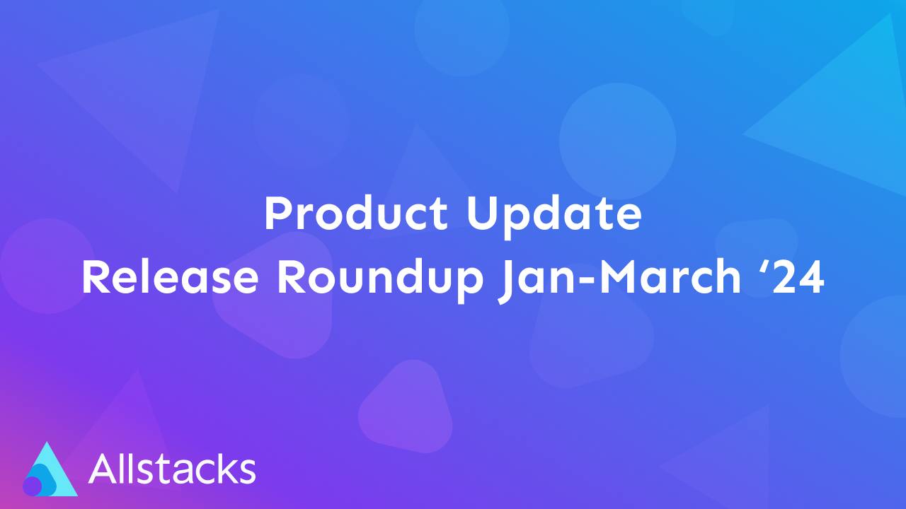 Allstacks | Release Roundup | January-March 2024