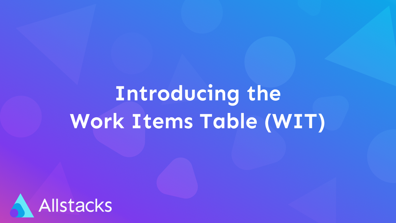 Introducing the new Work Items Table (WIT) in Allstacks